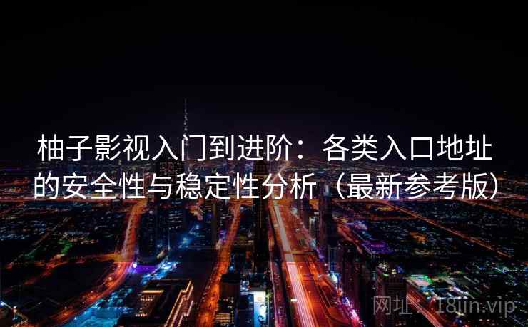 柚子影视入门到进阶：各类入口地址的安全性与稳定性分析（最新参考版）
