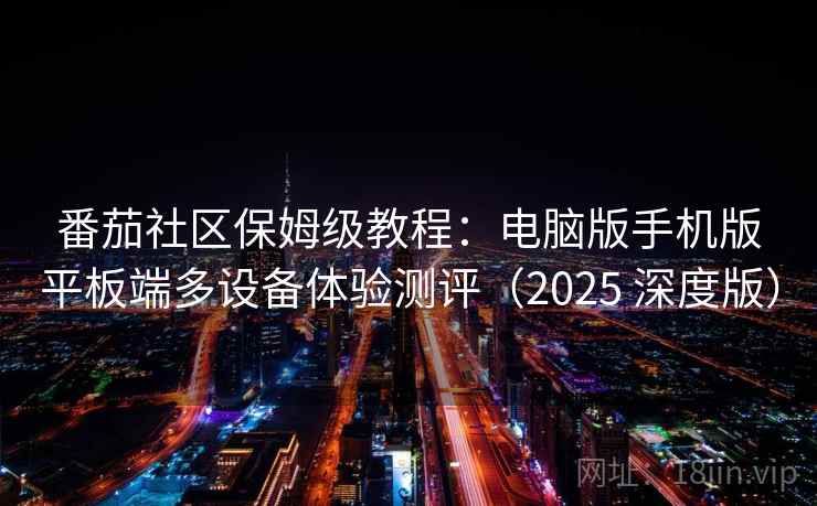 番茄社区保姆级教程：电脑版手机版平板端多设备体验测评（2025 深度版）