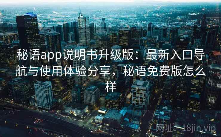 秘语app说明书升级版:最新入口导航与使用体验分享,秘语免费版怎么样 秘语app说明书升级版:最新入口导航与使用体验分享,秘语免费版怎么样