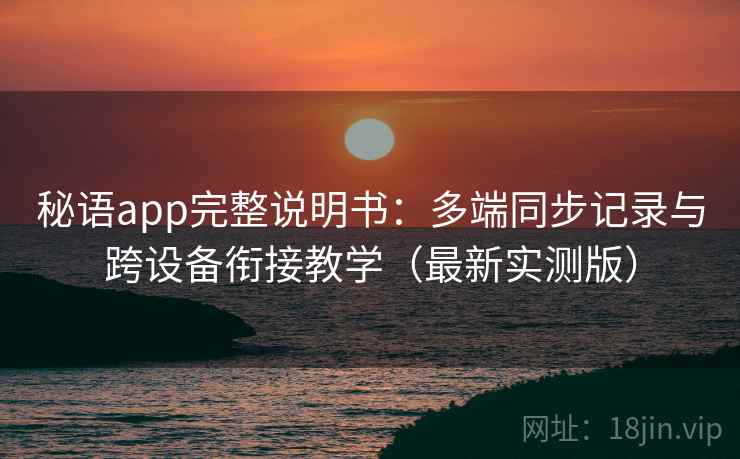 秘语app完整说明书：多端同步记录与跨设备衔接教学（最新实测版）