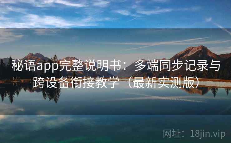 秘语app完整说明书:多端同步记录与跨设备衔接教学(最新实测版) 秘语app完整说明书:多端同步记录与跨设备衔接教学(最新实测版)