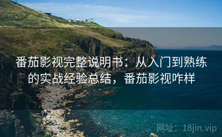 番茄影视完整说明书:从入门到熟练的实战经验总结,番茄影视咋样 番茄影视完整说明书:从入门到熟练的实战经验总结,番茄影视咋样