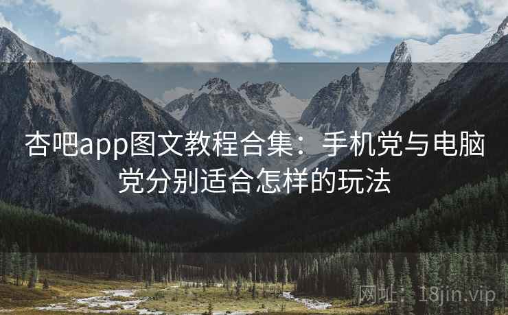 杏吧app图文教程合集:手机党与电脑党分别适合怎样的玩法 杏吧app图文教程合集:手机党与电脑党分别适合怎样的玩法