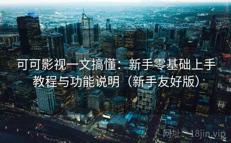 可可影视一文搞懂:新手零基础上手教程与功能说明(新手友好版) 可可影视一文搞懂:新手零基础上手教程与功能说明(新手友好版)
