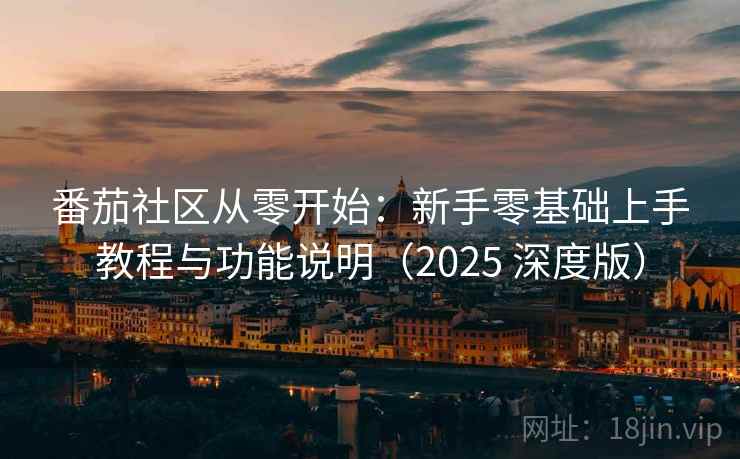 番茄社区从零开始:新手零基础上手教程与功能说明(2025 深度版) 番茄社区从零开始:新手零基础上手教程与功能说明(2025 深度版)