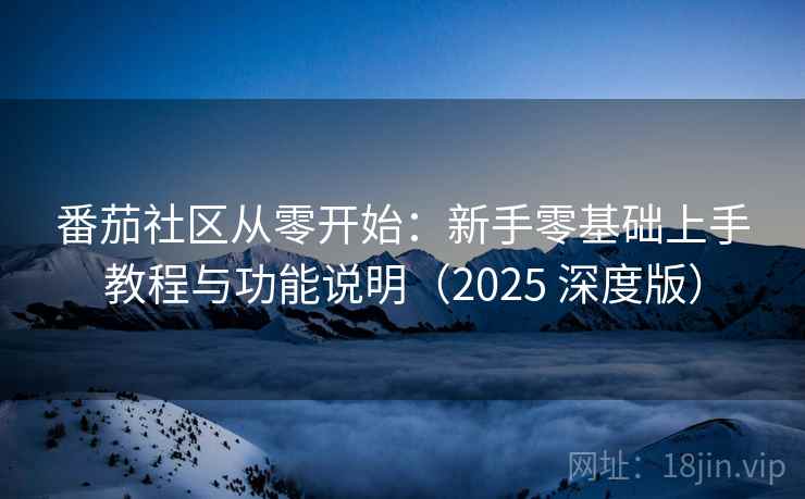 番茄社区从零开始：新手零基础上手教程与功能说明（2025 深度版）