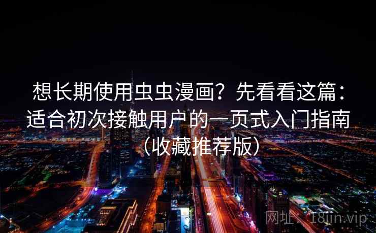 想长期使用虫虫漫画？先看看这篇：适合初次接触用户的一页式入门指南（收藏推荐版）