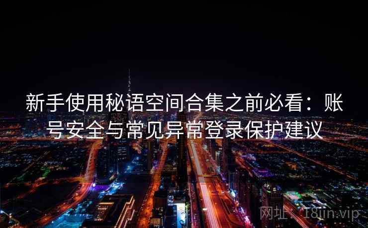 新手使用秘语空间合集之前必看:账号安全与常见异常登录保护建议 新手使用秘语空间合集之前必看:账号安全与常见异常登录保护建议