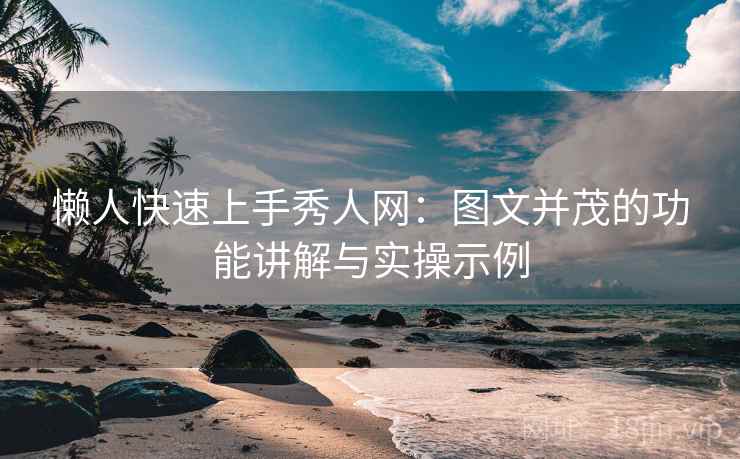 懒人快速上手秀人网：图文并茂的功能讲解与实操示例