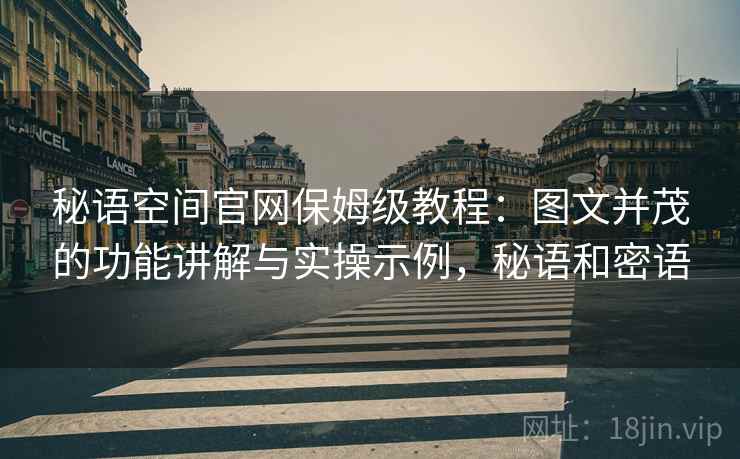 秘语空间官网保姆级教程：图文并茂的功能讲解与实操示例，秘语和密语