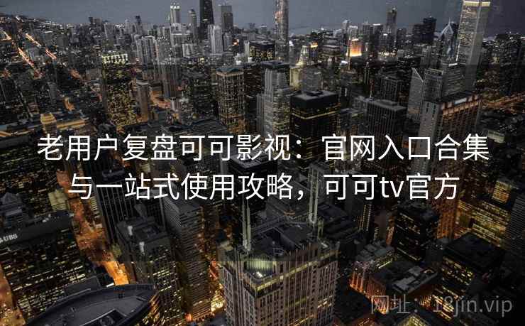 老用户复盘可可影视:官网入口合集与一站式使用攻略,可可tv官方 老用户复盘可可影视:官网入口合集与一站式使用攻略,可可tv官方