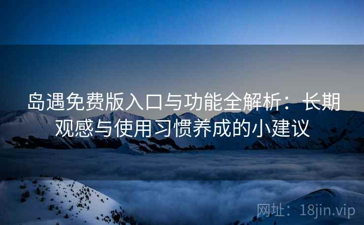 岛遇免费版入口与功能全解析:长期观感与使用习惯养成的小建议 岛遇免费版入口与功能全解析:长期观感与使用习惯养成的小建议