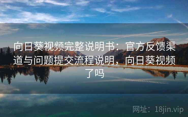 向日葵视频完整说明书:官方反馈渠道与问题提交流程说明,向日葵视频了吗 向日葵视频完整说明书:官方反馈渠道与问题提交流程说明,向日葵视频了吗