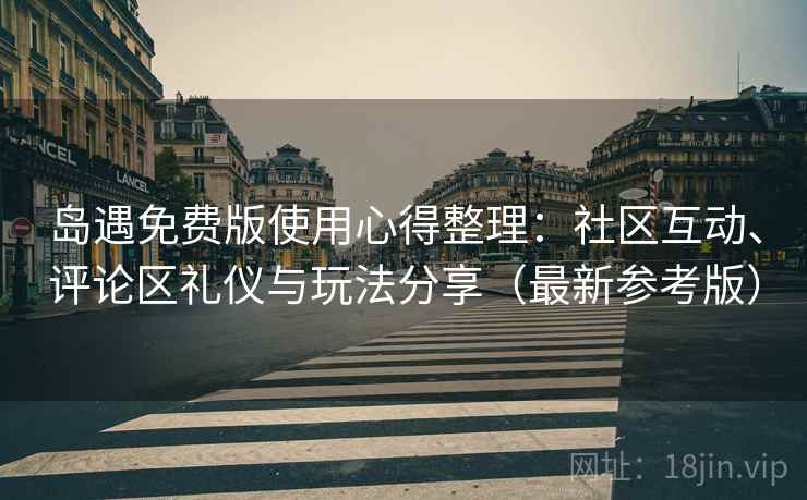 岛遇免费版使用心得整理:社区互动、评论区礼仪与玩法分享(最新参考版) 岛遇免费版使用心得整理:社区互动、评论区礼仪与玩法分享(最新参考版)