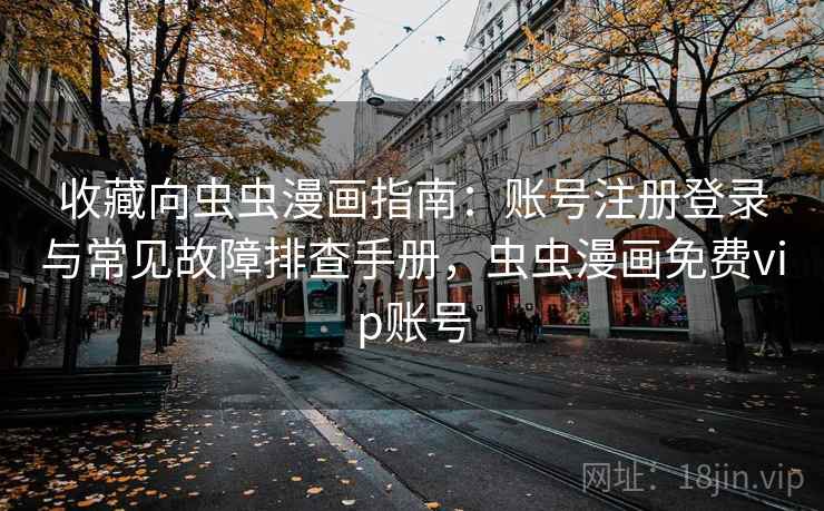 收藏向虫虫漫画指南：账号注册登录与常见故障排查手册，虫虫漫画免费vip账号
