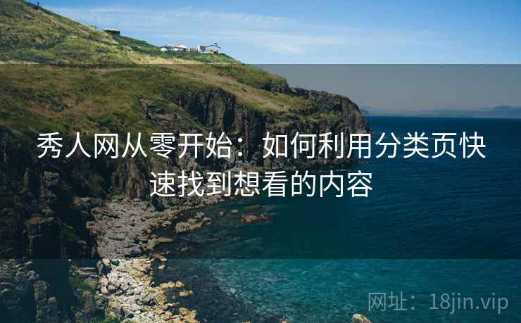 秀人网从零开始:如何利用分类页快速找到想看的内容 秀人网从零开始:如何利用分类页快速找到想看的内容