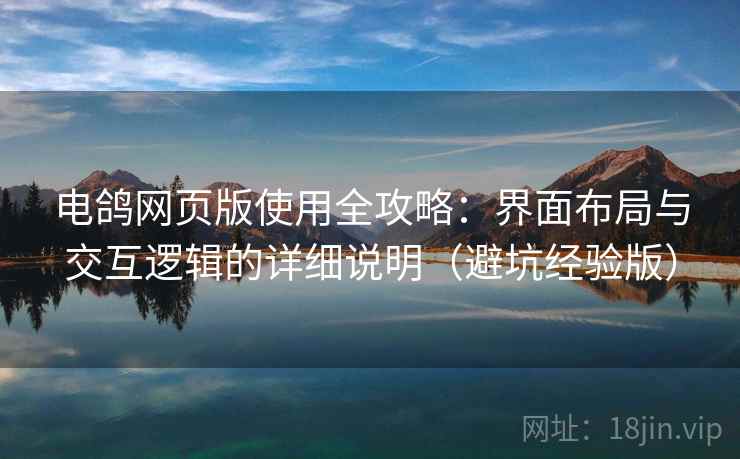 电鸽网页版使用全攻略：界面布局与交互逻辑的详细说明（避坑经验版）