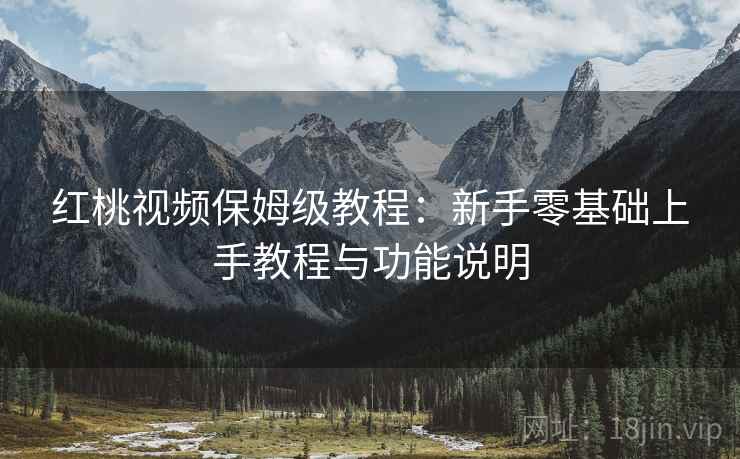 红桃视频保姆级教程:新手零基础上手教程与功能说明 红桃视频保姆级教程:新手零基础上手教程与功能说明
