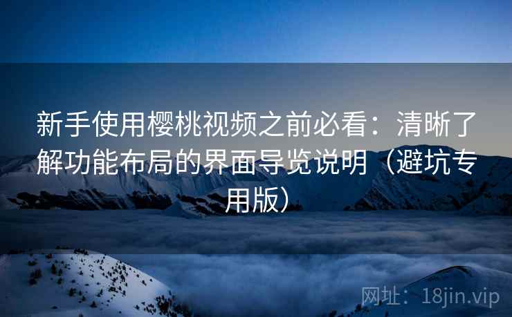 新手使用樱桃视频之前必看:清晰了解功能布局的界面导览说明(避坑专用版) 新手使用樱桃视频之前必看:清晰了解功能布局的界面导览说明(避坑专用版)