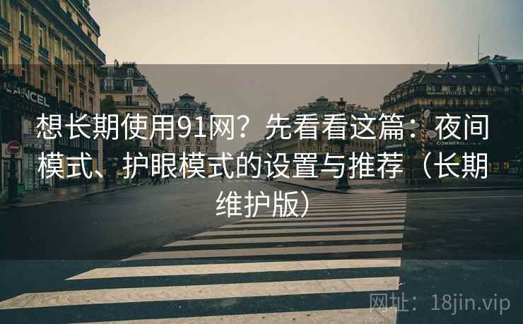 想长期使用91网？先看看这篇：夜间模式、护眼模式的设置与推荐（长期维护版）