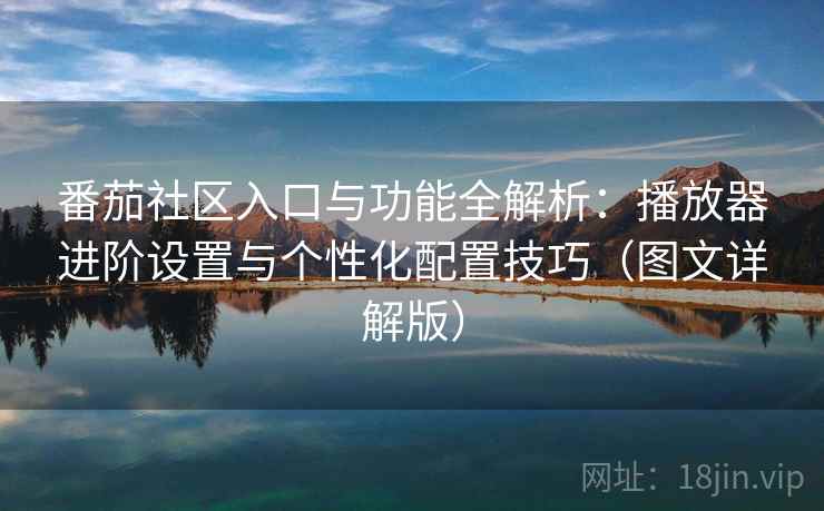 番茄社区入口与功能全解析：播放器进阶设置与个性化配置技巧（图文详解版）