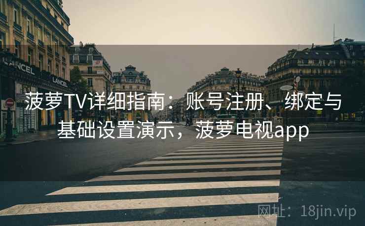 菠萝TV详细指南：账号注册、绑定与基础设置演示，菠萝电视app