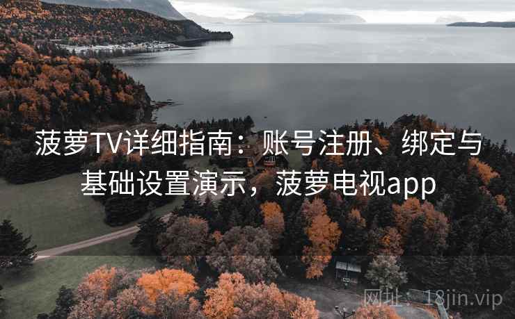 菠萝TV详细指南：账号注册、绑定与基础设置演示，菠萝电视app