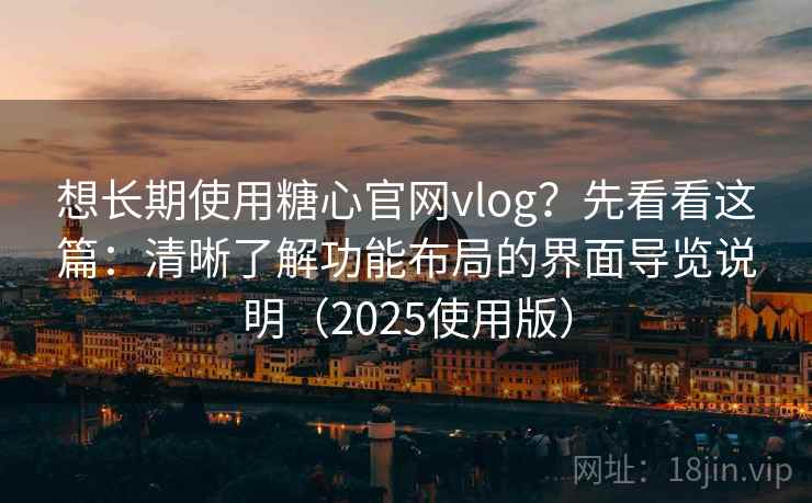 想长期使用糖心官网vlog？先看看这篇：清晰了解功能布局的界面导览说明（2025使用版）