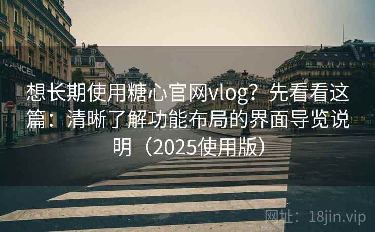 想长期使用糖心官网vlog?先看看这篇:清晰了解功能布局的界面导览说明(2025使用版) 想长期使用糖心官网vlog?先看看这篇:清晰了解功能布局的界面导览说明(2025使用版)