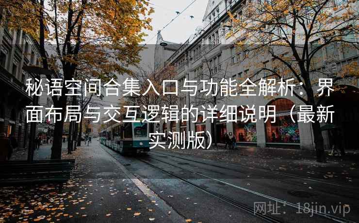 秘语空间合集入口与功能全解析：界面布局与交互逻辑的详细说明（最新实测版）