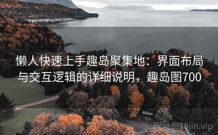 懒人快速上手趣岛聚集地：界面布局与交互逻辑的详细说明，趣岛图700