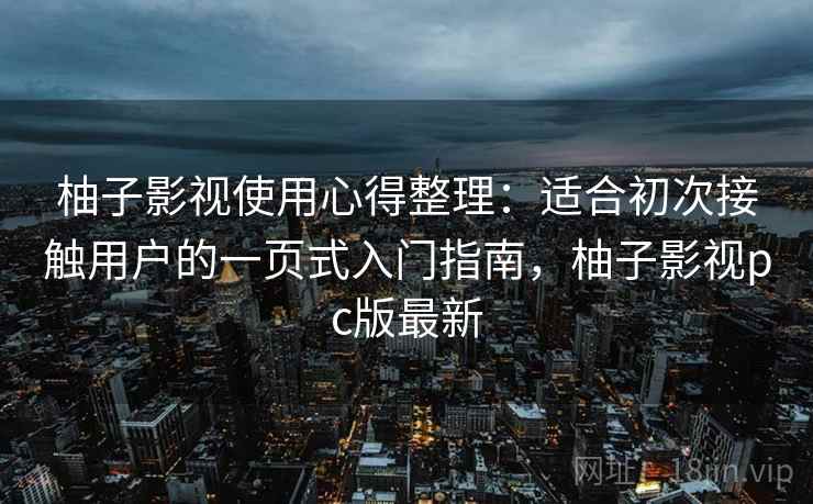 柚子影视使用心得整理:适合初次接触用户的一页式入门指南,柚子影视pc版最新 柚子影视使用心得整理:适合初次接触用户的一页式入门指南,柚子影视pc版最新