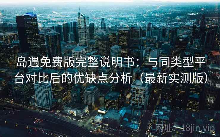 岛遇免费版完整说明书:与同类型平台对比后的优缺点分析(最新实测版) 岛遇免费版完整说明书:与同类型平台对比后的优缺点分析(最新实测版)