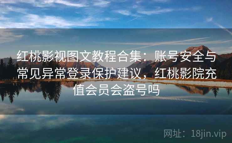 红桃影视图文教程合集:账号安全与常见异常登录保护建议,红桃影院充值会员会盗号吗 红桃影视图文教程合集:账号安全与常见异常登录保护建议,红桃影院充值会员会盗号吗