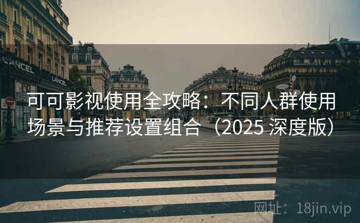 可可影视使用全攻略:不同人群使用场景与推荐设置组合(2025 深度版) 可可影视使用全攻略:不同人群使用场景与推荐设置组合(2025 深度版)