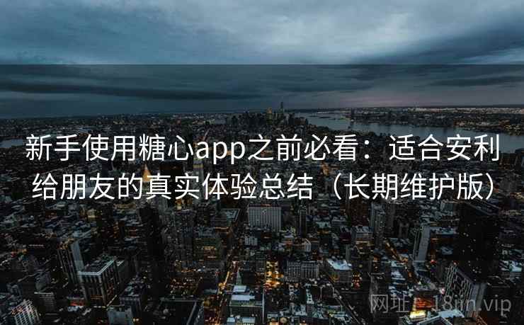 新手使用糖心app之前必看:适合安利给朋友的真实体验总结(长期维护版) 新手使用糖心app之前必看:适合安利给朋友的真实体验总结(长期维护版)