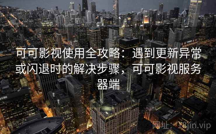 可可影视使用全攻略：遇到更新异常或闪退时的解决步骤，可可影视服务器端