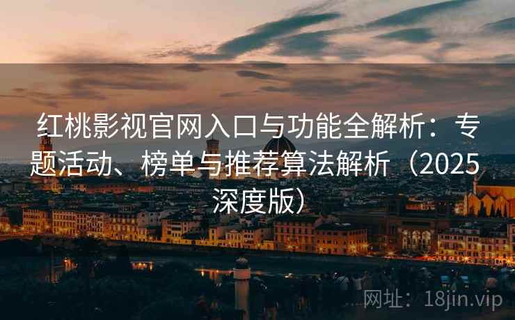 红桃影视官网入口与功能全解析:专题活动、榜单与推荐算法解析(2025 深度版) 红桃影视官网入口与功能全解析:专题活动、榜单与推荐算法解析(2025 深度版)