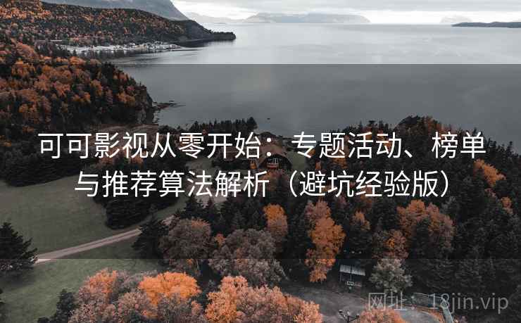 可可影视从零开始:专题活动、榜单与推荐算法解析(避坑经验版) 可可影视从零开始:专题活动、榜单与推荐算法解析(避坑经验版)