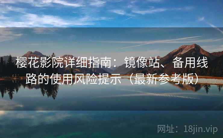 樱花影院详细指南：镜像站、备用线路的使用风险提示（最新参考版）