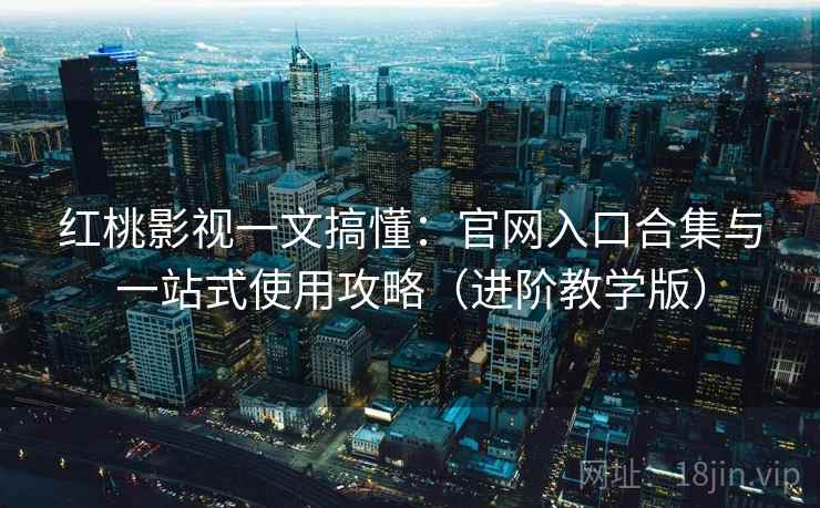 红桃影视一文搞懂:官网入口合集与一站式使用攻略(进阶教学版) 红桃影视一文搞懂:官网入口合集与一站式使用攻略(进阶教学版)