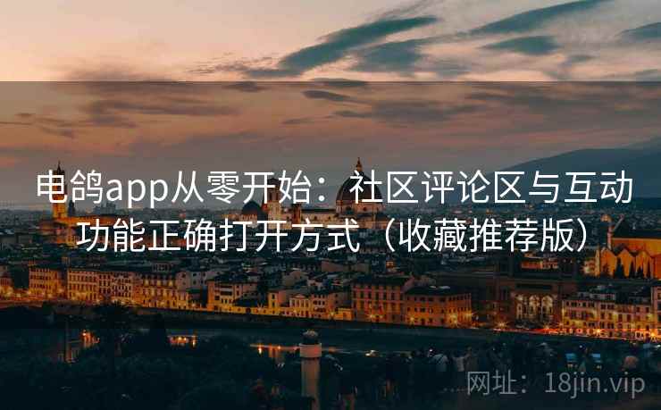 电鸽app从零开始：社区评论区与互动功能正确打开方式（收藏推荐版）