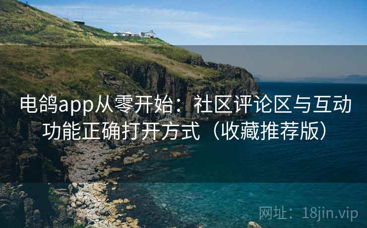 电鸽app从零开始：社区评论区与互动功能正确打开方式（收藏推荐版）
