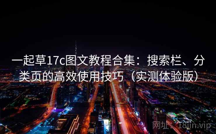 一起草17c图文教程合集：搜索栏、分类页的高效使用技巧（实测体验版）