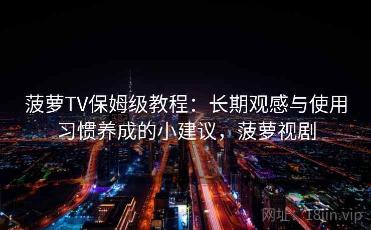菠萝TV保姆级教程：长期观感与使用习惯养成的小建议，菠萝视剧