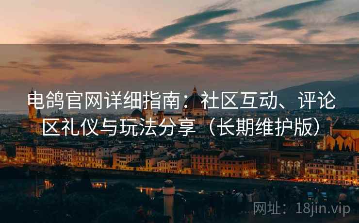 电鸽官网详细指南:社区互动、评论区礼仪与玩法分享(长期维护版) 电鸽官网详细指南:社区互动、评论区礼仪与玩法分享(长期维护版)