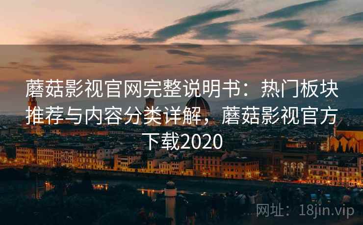 蘑菇影视官网完整说明书:热门板块推荐与内容分类详解,蘑菇影视官方下载2020