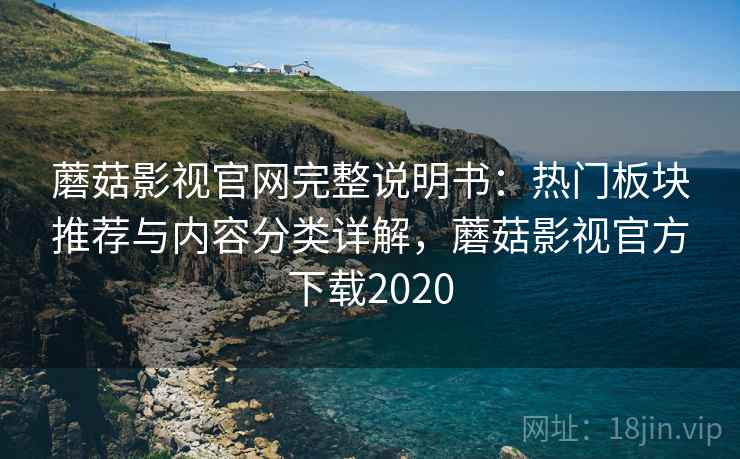 蘑菇影视官网完整说明书:热门板块推荐与内容分类详解,蘑菇影视官方下载2020 蘑菇影视官网完整说明书:热门板块推荐与内容分类详解,蘑菇影视官方下载2020