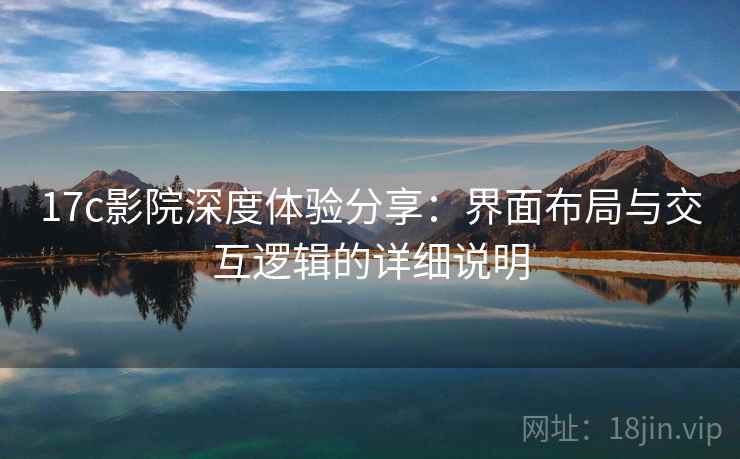 17c影院深度体验分享:界面布局与交互逻辑的详细说明 17c影院深度体验分享:界面布局与交互逻辑的详细说明