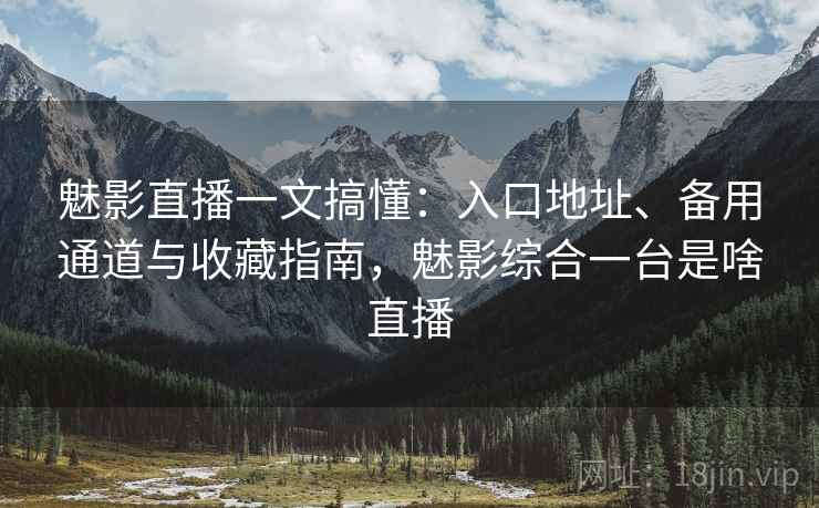 魅影直播一文搞懂:入口地址、备用通道与收藏指南,魅影综合一台是啥直播 魅影直播一文搞懂:入口地址、备用通道与收藏指南,魅影综合一台是啥直播